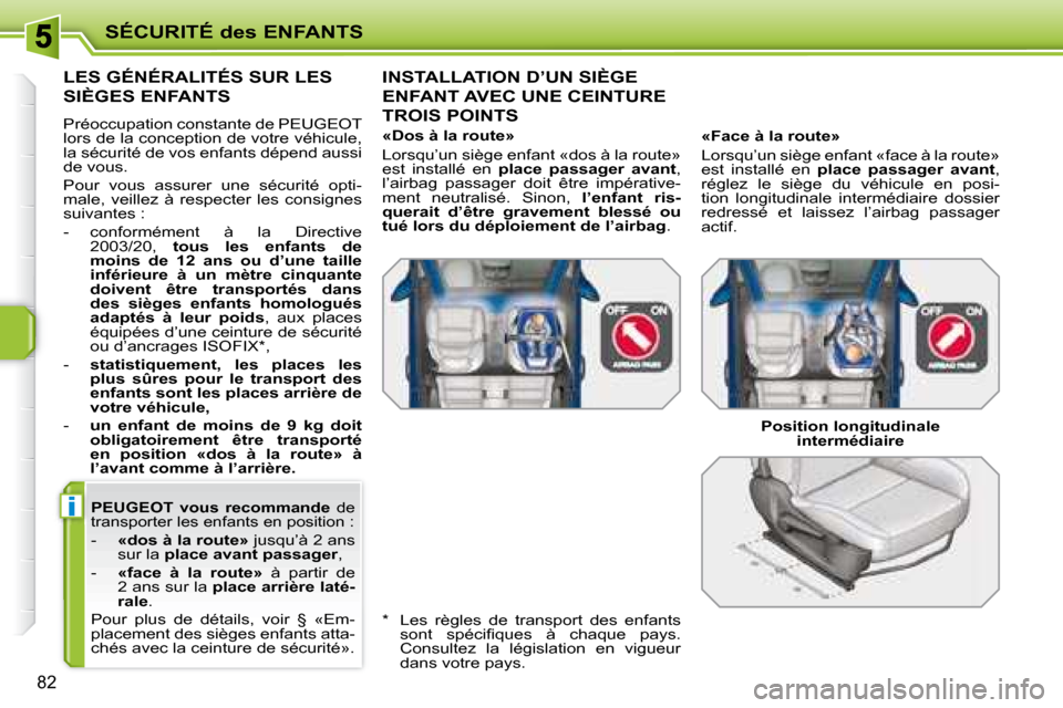 Peugeot 207 CC 2007.5  Manuel du propriétaire (in French) i
SÉCURITÉ des ENFANTS
82
  
PEUGEOT  vous  recommande    de 
transporter les enfants en position : 
   -     «dos à la route»   jusqu’à 2 ans 
sur la   place avant passager  , 
  -     «face