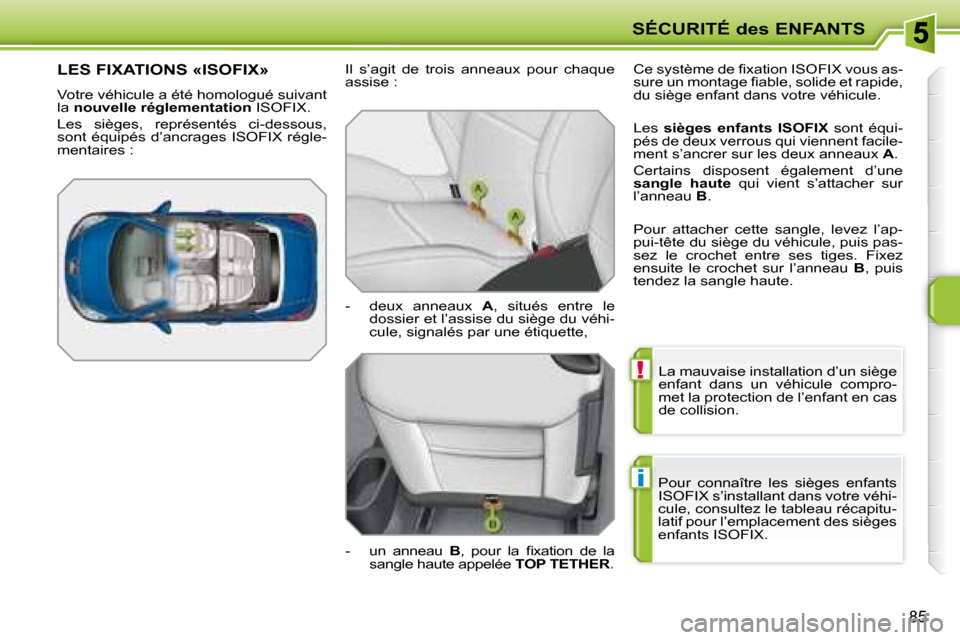 Peugeot 207 CC 2007.5  Manuel du propriétaire (in French) !
i
SÉCURITÉ des ENFANTS
85
 La mauvaise installation d’un siège  
enfant  dans  un  véhicule  compro-
met la protection de l’enfant en cas 
de collision. 
 Pour  connaître  les  sièges  enf