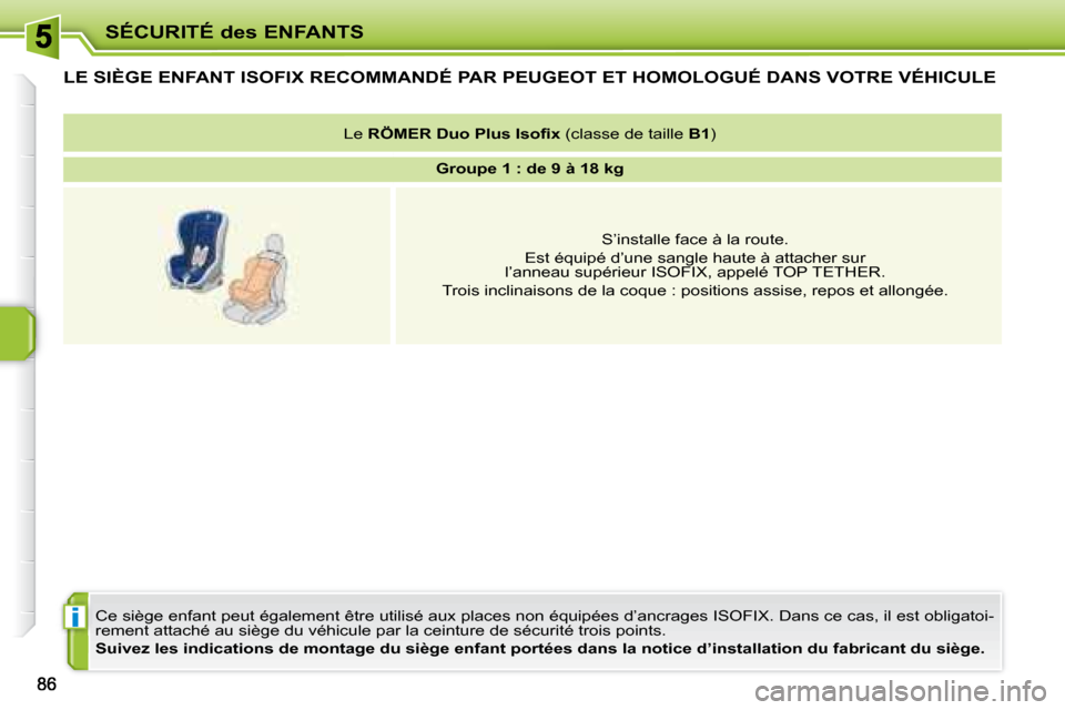 Peugeot 207 CC 2007.5  Manuel du propriétaire (in French) i
SÉCURITÉ des ENFANTS
         LE SIÈGE ENFANT ISOFIX RECOMMANDÉ PAR PEUGEOT ET HOMOLOGUÉ DANS VOTRE VÉHICULE 
 Ce siège enfant peut également être utilisé aux places non équipées d’anc