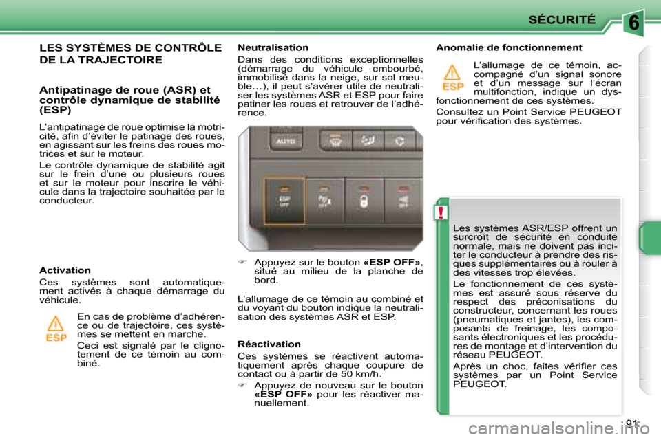 Peugeot 207 CC 2007.5  Manuel du propriétaire (in French) !
SÉCURITÉ
91
 Les  systèmes ASR/ESP  offrent  un  
surcroît  de  sécurité  en  conduite 
normale, mais ne doivent pas inci-
ter le conducteur à prendre des ris-
ques supplémentaires ou à rou
