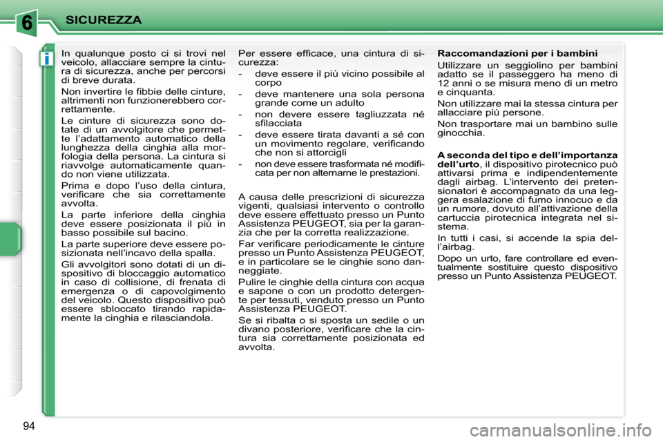 Peugeot 207 CC 2007.5  Manuale del proprietario (in Italian) i
SICUREZZA
94
     In  qualunque  posto  ci  si  trovi  nel  
veicolo, allacciare sempre la cintu-
ra di sicurezza, anche per percorsi 
di breve durata.  
� �N�o�n� �i�n�v�e�r�t�i�r�e� �l�e� �i� �b�b