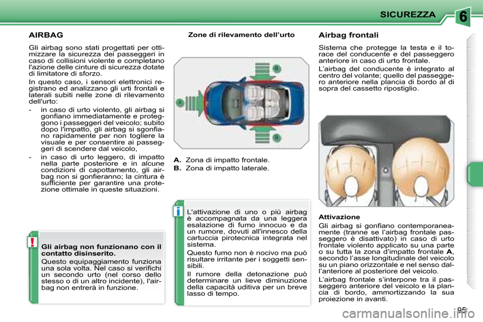 Peugeot 207 CC 2007.5  Manuale del proprietario (in Italian) !
i
SICUREZZA
95
     AIRBAG 
 Gli  airbag  sono  stati  progettati  per  otti- 
mizzare  la  sicurezza  dei  passeggeri  in 
caso di collisioni violente e completano 
lazione delle cinture di sicure