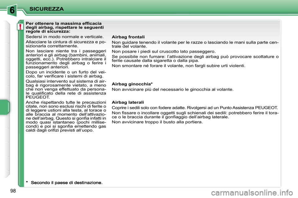 Peugeot 207 CC 2007.5  Manuale del proprietario (in Italian) !
SICUREZZA
98
�	�	�	�P�e�r�	�o�t�t�e�n�e�r�e�	�l�a�	�m�a�s�s�i�m�a�	�e�f�i�	�c�a�c�i�a�	 
degli airbag, rispettare le seguenti 
regole di sicurezza:  
 Sedersi in modo normale e verticale.  
 Allacci