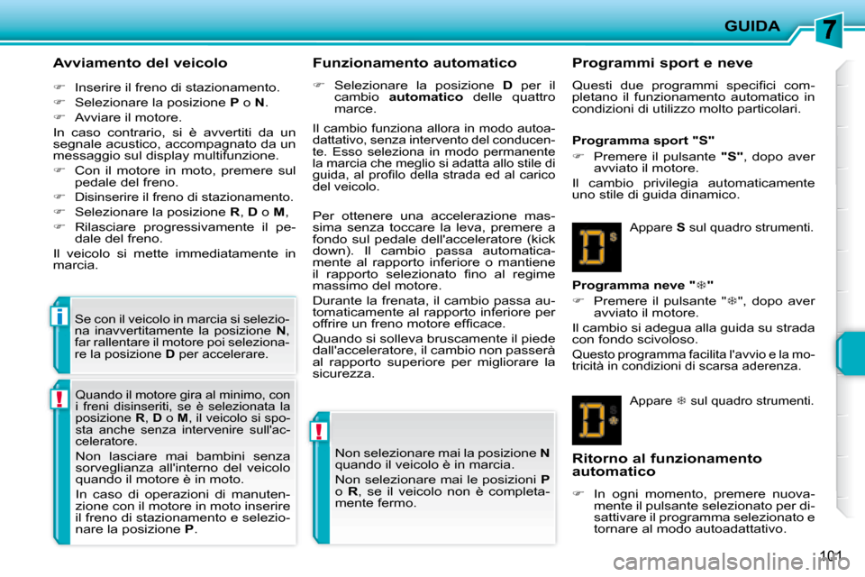 Peugeot 207 CC 2007.5  Manuale del proprietario (in Italian) !
!
i
GUIDA
101
  Avviamento del veicolo  
   
�    Inserire il freno di stazionamento. 
  
�    Selezionare la posizione   P  o   N . 
  
�    Avviare il motore.  
 In  caso  contrario,  si 
