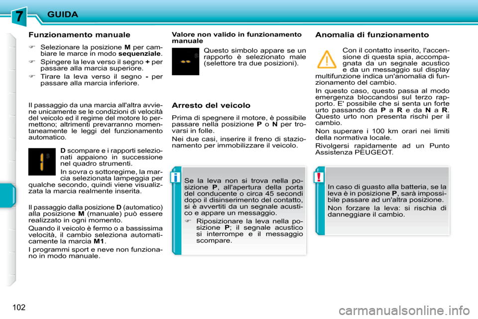 Peugeot 207 CC 2007.5  Manuale del proprietario (in Italian) !i
GUIDA
102
  Arresto del veicolo  
 Prima di spegnere il motore, è possibile  
passare  nella  posizione   P   o    N   per  tro-
varsi in folle.  
 Nei  due  casi,  inserire  il  freno  di  stazio