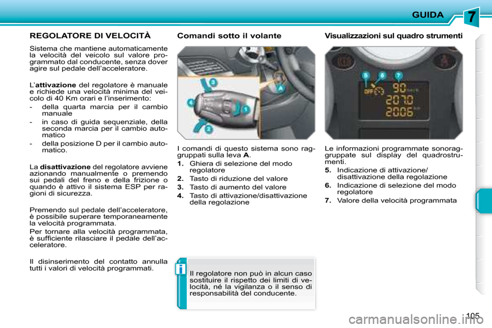 Peugeot 207 CC 2007.5  Manuale del proprietario (in Italian) i
GUIDA
105
     REGOLATORE DI VELOCITÀ 
 Sistema che mantiene automaticamente 
la  velocità  del  veicolo  sul  valore  pro- 
grammato dal conducente, senza dover 
agire sul pedale dell’accelerat