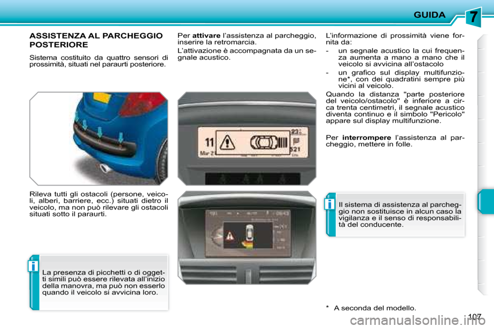 Peugeot 207 CC 2007.5  Manuale del proprietario (in Italian) i
i
GUIDA
107
       ASSISTENZA AL PARCHEGGIO 
POSTERIORE 
 Sistema  costituito  da  quattro  sensori  di  
prossimità, situati nel paraurti posteriore.  
 Rileva  tutti  gli  ostacoli  (persone,  ve