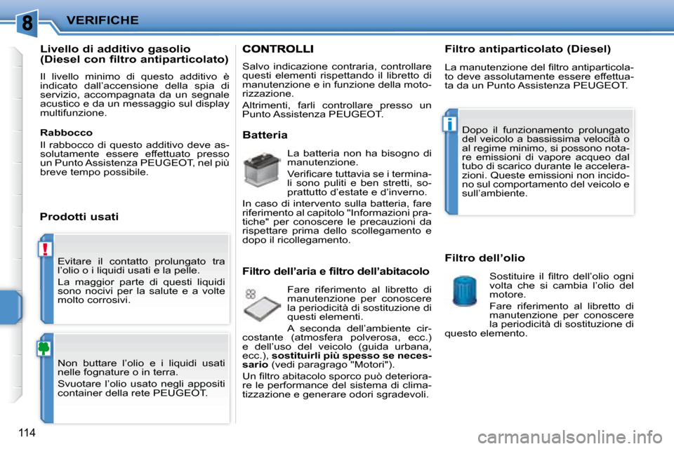 Peugeot 207 CC 2007.5  Manuale del proprietario (in Italian) !
i
VERIFICHE
114
 Evitare  il  contatto  prolungato  tra  
l’olio o i liquidi usati e la pelle.  
 La  maggior  parte  di  questi  liquidi  
sono  nocivi  per  la  salute  e  a  volte 
molto corros