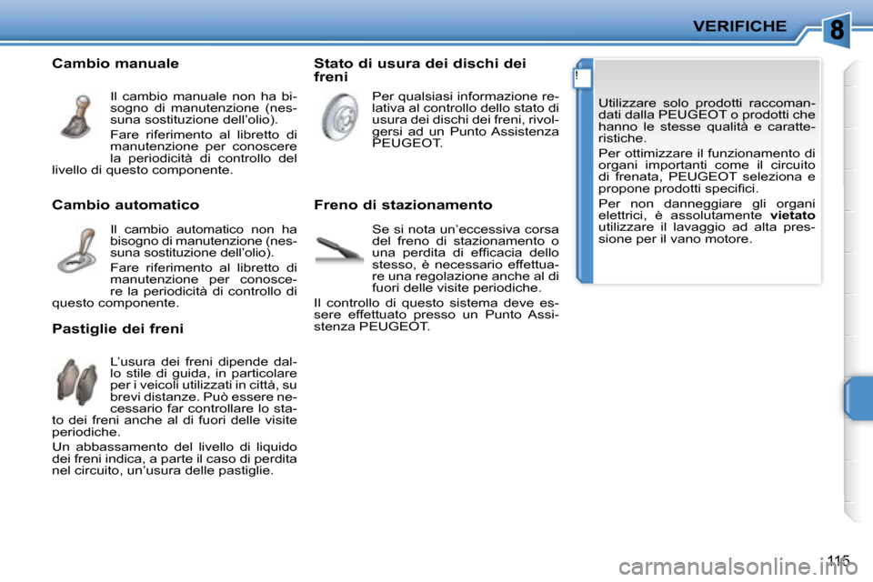 Peugeot 207 CC 2007.5  Manuale del proprietario (in Italian) !
VERIFICHE
115
 Utilizzare  solo  prodotti  raccoman- 
dati dalla PEUGEOT o prodotti che 
hanno  le  stesse  qualità  e  caratte-
ristiche.  
 Per ottimizzare il funzionamento di  
organi  important