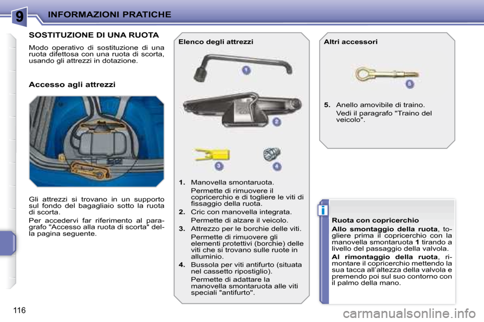 Peugeot 207 CC 2007.5  Manuale del proprietario (in Italian) i
INFORMAZIONI PRATICHE
116
                   SOSTITUZIONE DI UNA RUOTA 
 Modo  operativo  di  sostituzione  di  una  
ruota  difettosa  con  una  ruota  di  scorta, 
usando gli attrezzi in dotazione