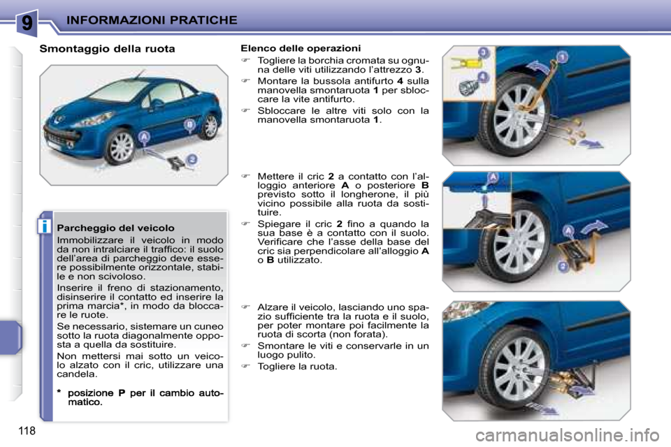 Peugeot 207 CC 2007.5  Manuale del proprietario (in Italian) i
INFORMAZIONI PRATICHE
118
  Parcheggio del veicolo  
 Immobilizzare  il  veicolo  in  modo  
�d�a� �n�o�n� �i�n�t�r�a�l�c�i�a�r�e� �i�l� �t�r�a�f�i� �c�o�:� �i�l� �s�u�o�l�o� 
dell’area di parcheg