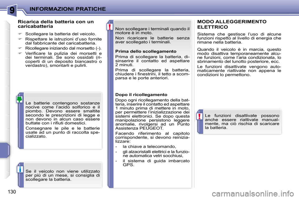 Peugeot 207 CC 2007.5  Manuale del proprietario (in Italian) !
!
i
INFORMAZIONI PRATICHE
130
 Non scollegare i terminali quando il  
motore è in moto.  
 Non  ricaricare  le  batterie  senza  
aver scollegato i terminali. 
 Le  batterie  contengono  sostanze 
