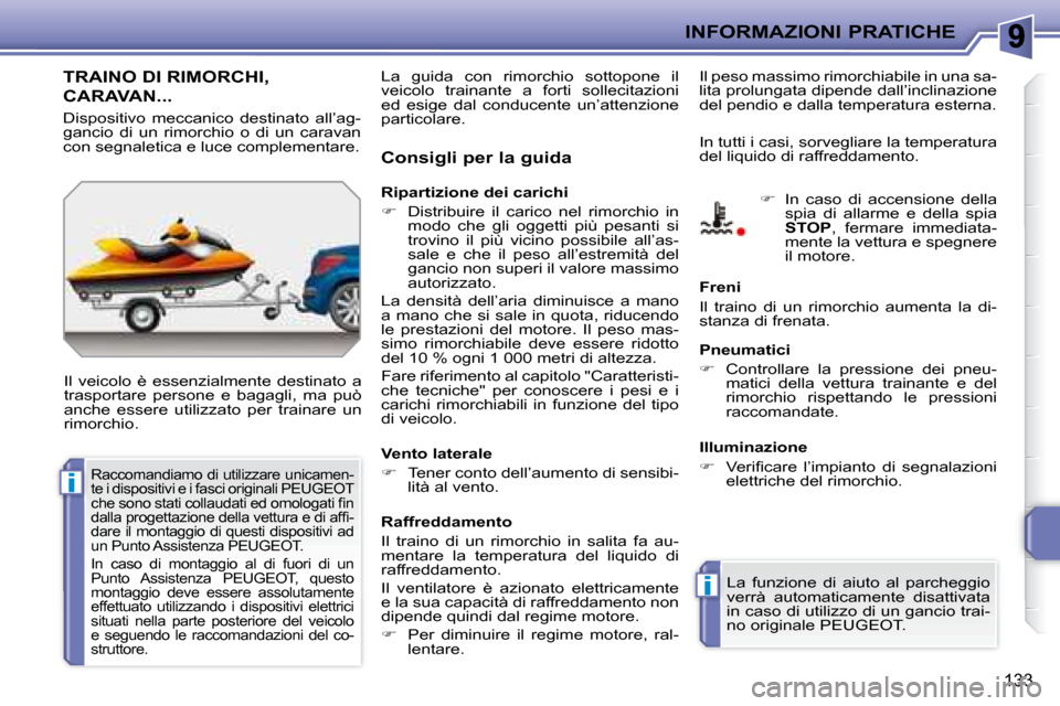 Peugeot 207 CC 2007.5  Manuale del proprietario (in Italian) i
i
INFORMAZIONI PRATICHE
133
     TRAINO DI RIMORCHI, 
CARAVAN... 
 Il  veicolo  è  essenzialmente  destinato  a  
trasportare  persone  e  bagagli,  ma  può 
anche  essere  utilizzato  per  traina