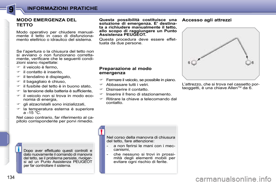 Peugeot 207 CC 2007.5  Manuale del proprietario (in Italian) i
!
INFORMAZIONI PRATICHE
134
       MODO EMERGENZA DEL 
TETTO 
 Modo  operativo  per  chiudere  manual- 
mente  il  tetto  in  caso  di  disfunziona-
mento elettrico o idraulico del sistema. 
 Dopo  