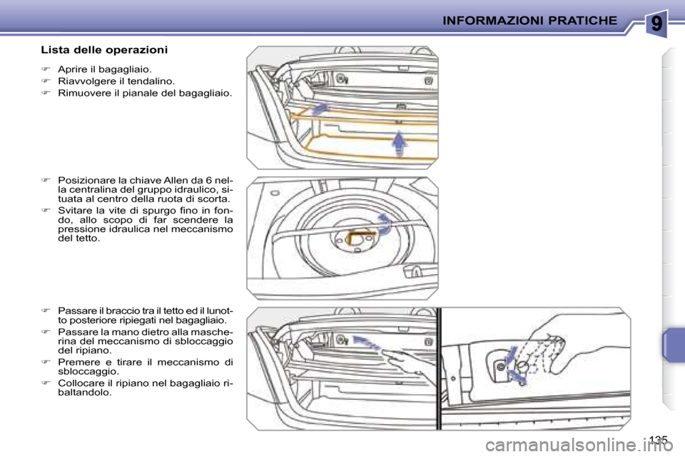 Peugeot 207 CC 2007.5  Manuale del proprietario (in Italian) INFORMAZIONI PRATICHE
135
   
�    Aprire il bagagliaio. 
  
�    Riavvolgere il tendalino. 
  
�    Rimuovere il pianale del bagagliaio. 
  
�    Posizionare la chiave Allen da 6 nel-
la 
