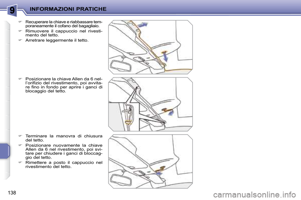 Peugeot 207 CC 2007.5  Manuale del proprietario (in Italian) INFORMAZIONI PRATICHE
138
  
�   Recuperare la chiave e riabbassare tem- 
poraneamente il cofano del bagagliaio. 
  
�    Rimuovere  il  cappuccio  nel  rivesti-
mento del tetto. 
  
�    Arr