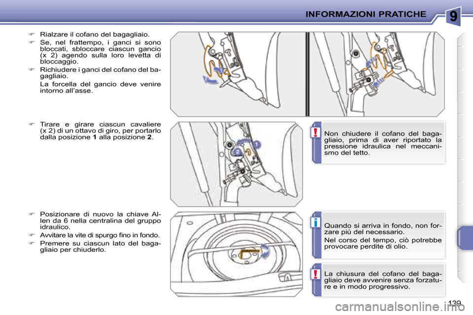 Peugeot 207 CC 2007.5  Manuale del proprietario (in Italian) !
i
!
INFORMAZIONI PRATICHE
139
  
�    Rialzare il cofano del bagagliaio. 
  
�    Se,  nel  frattempo,  i  ganci  si  sono 
bloccati,  sbloccare  ciascun  gancio  
�(�x�  �2�)�  �a�g�e�n�d�o� 