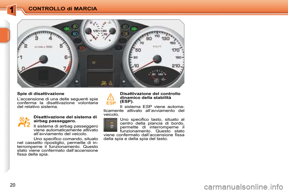 Peugeot 207 CC 2007.5  Manuale del proprietario (in Italian) CONTROLLO di MARCIA
20
  Spie di disattivazione  
 L’accensione di una delle seguenti spie  
conferma  la  disattivazione  volontaria 
del relativo sistema.    Disattivazione del sistema di 
airbag 