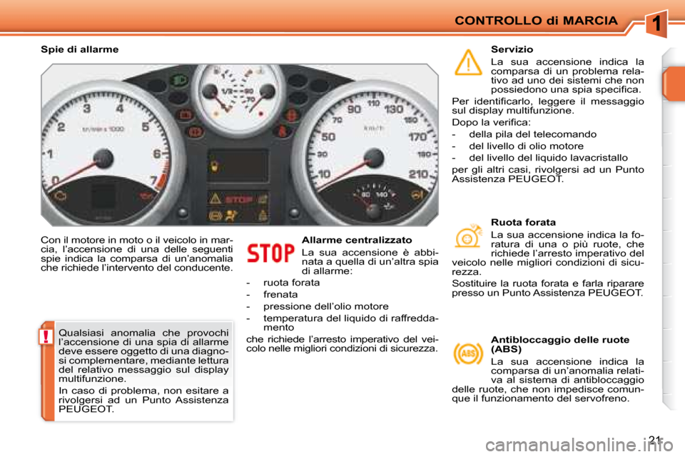 Peugeot 207 CC 2007.5 Manuale del proprietario (in Italian) !
CONTROLLO di MARCIA
21
Con il motore in moto o il veicolo in mar-
cia, l’accensione di una delle seguenti
spie indica la comparsa di un’anomalia
che richiede l’intervento del con Peugeot 207 CC 2007.5 Manuale del proprietario (in Italian) !
CONTROLLO di MARCIA
21
Con il motore in moto o il veicolo in mar-
cia, l’accensione di una delle seguenti
spie indica la comparsa di un’anomalia
che richiede l’intervento del con