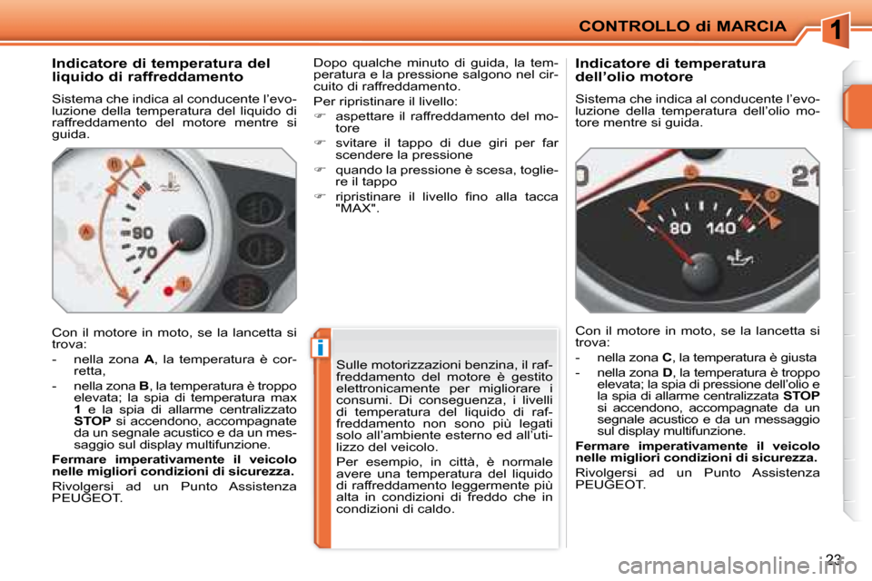 Peugeot 207 CC 2007.5  Manuale del proprietario (in Italian) i
CONTROLLO di MARCIA
23
        Indicatore di temperatura del  
liquido di raffreddamento  
 Sistema che indica al conducente l’evo- 
luzione  della  temperatura  del  liquido  di 
raffreddamento  