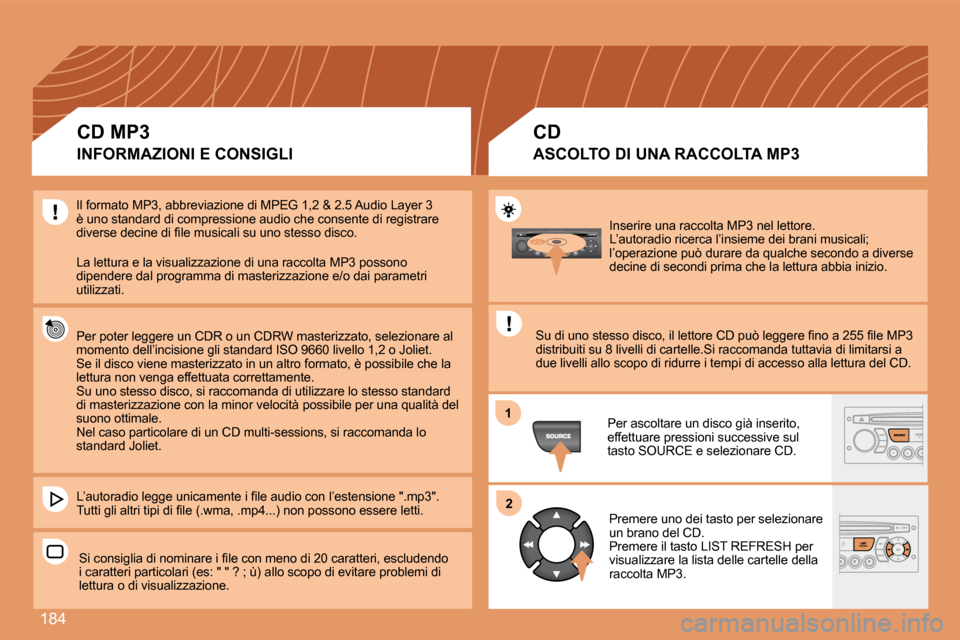 Peugeot 207 CC 2007.5  Manuale del proprietario (in Italian) 184
1
2
Inserire una raccolta MP3 nel lettore. 
L’autoradio ricerca l’insieme dei brani musicali; 
l’operazione può durare da qualche secondo a diverse 
decine di secondi prima che la lettura a