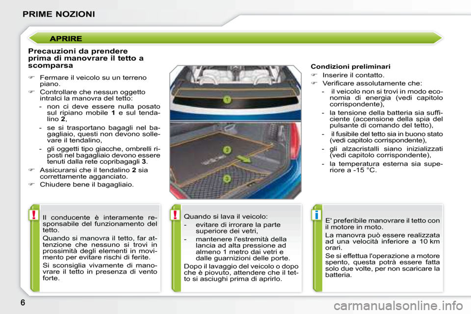 Peugeot 207 CC 2007.5  Manuale del proprietario (in Italian) !!i
PRIME NOZIONI
  Precauzioni da prendere  
prima di manovrare il tetto a 
scomparsa  
   
�    Fermare il veicolo su un terreno 
piano. 
  
�    Controllare che nessun oggetto 
intralci la ma