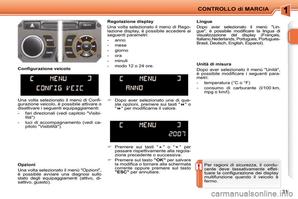Peugeot 207 CC 2007.5  Manuale del proprietario (in Italian) !
CONTROLLO di MARCIA
31
 Per  ragioni  di  sicurezza,  il  condu- 
cente  deve  tassativamente  effet-
�t�u�a�r�e�  �l�a�  �c�o�n�i� �g�u�r�a�z�i�o�n�e�  �d�e�i�  �d�i�s�p�l�a�y� 
multifunzione  quan