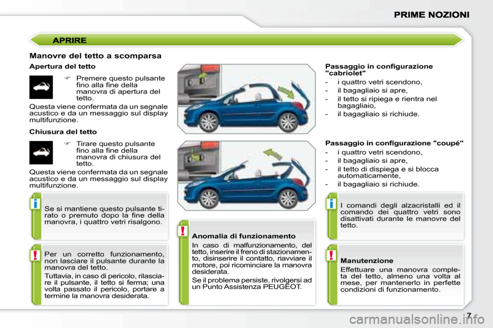 Peugeot 207 CC 2007.5  Manuale del proprietario (in Italian) !
i
!
i
!
�	�	�P�a�s�s�a�g�g�i�o�	�i�n�	�c�o�n�i�	�g�u�r�a�z�i�o�n�e�	 
"cabriolet"  
   -   i quattro vetri scendono,  
  -   il bagagliaio si apre, 
  -   il tetto si ripiega e rientra nel bagagliai