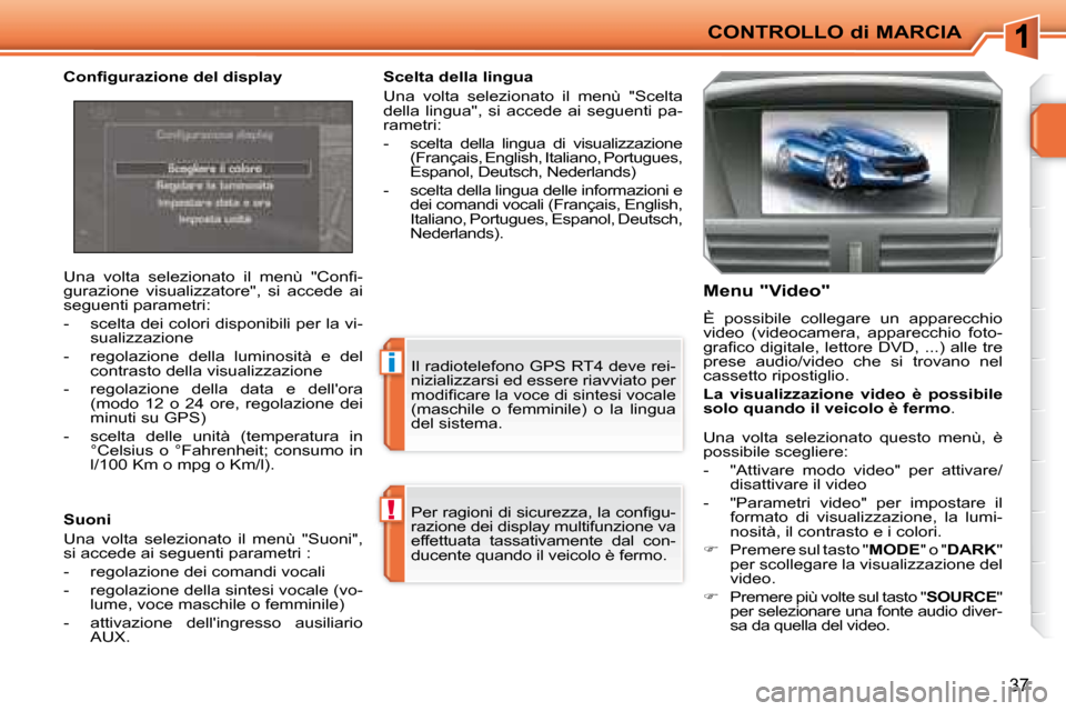 Peugeot 207 CC 2007.5  Manuale del proprietario (in Italian) !
i
CONTROLLO di MARCIA
37
� �P�e�r� �r�a�g�i�o�n�i� �d�i� �s�i�c�u�r�e�z�z�a�,� �l�a� �c�o�n�i� �g�u�- 
razione dei display multifunzione va 
effettuata  tassativamente  dal  con-
ducente quando il v