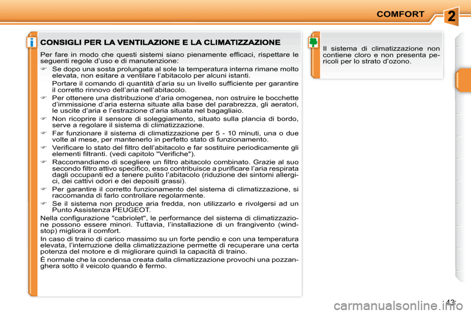 Peugeot 207 CC 2007.5  Manuale del proprietario (in Italian) i
COMFORT
43
 Il  sistema  di  climatizzazione  non  
contiene  cloro  e  non  presenta  pe-
ricoli per lo strato d’ozono. � �P�e�r�  �f�a�r�e�  �i�n�  �m�o�d�o�  �c�h�e�  �q�u�e�s�t�i�  �s�i�s�t�e�