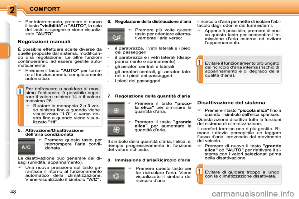 Peugeot 207 CC 2007.5  Manuale del proprietario (in Italian) !
!
i
COMFORT
48
   
�    Per interromperlo, premere di nuovo 
il tasto   "visibilità"   o  "AUTO"  , la spia 
del  tasto  si  spegne  e  viene  visualiz- 
zato   "AUTO"  .    
   
�    Premere