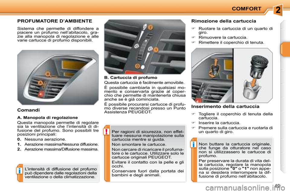 Peugeot 207 CC 2007.5  Manuale del proprietario (in Italian) !
i
i
COMFORT
49
 Per  ragioni  di  sicurezza,  non  effet- 
tuare nessuna manipolazione sulla 
cartuccia mentre si guida.  
 Non smontare le cartucce. 
 Non cercare di ricaricare il profuma- 
tore o 