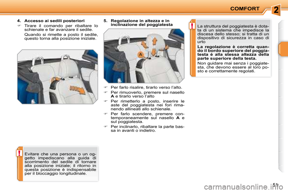 Peugeot 207 CC 2007.5  Manuale del proprietario (in Italian) !
!
COMFORT
51
 Evitare  che  una  persona  o  un  og- 
getto  impediscano  alla  guida  di 
scorrimento  del  sedile  di  tornare 
alla  posizione  iniziale;  il  ritorno  in 
questa  posizione  è  