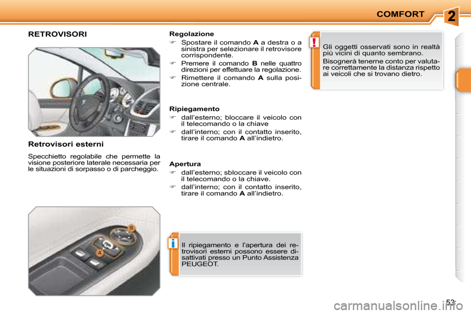 Peugeot 207 CC 2007.5  Manuale del proprietario (in Italian) i
!
COMFORT
53
     RETROVISORI 
  Retrovisori esterni  
 Specchietto  regolabile  che  permette  la  
visione posteriore laterale necessaria per 
le situazioni di sorpasso o di parcheggio.   Regolazi