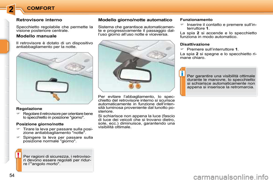Peugeot 207 CC 2007.5  Manuale del proprietario (in Italian) !
i
COMFORT
54
      Retrovisore interno  
 Specchietto  regolabile  che  permette  la  
visione posteriore centrale.   
  Regolazione  
   
�   
Regolare il retrovisore per orientare bene  
�l�o� 