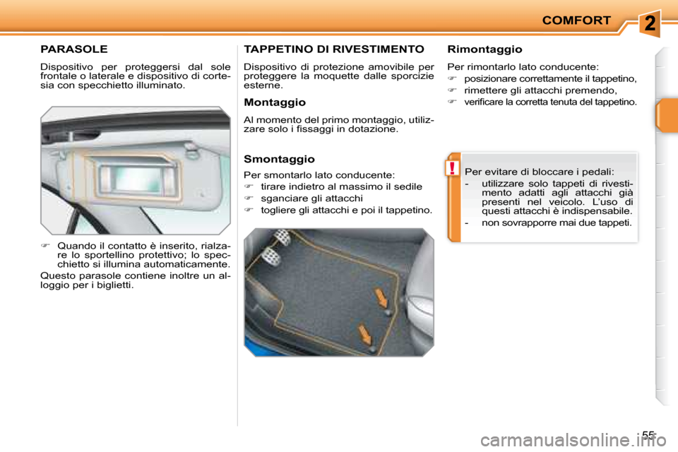 Peugeot 207 CC 2007.5  Manuale del proprietario (in Italian) !
COMFORT
55
 PARASOLE 
 Dispositivo  per  proteggersi  dal  sole  
frontale o laterale e dispositivo di corte-
sia con specchietto illuminato.  
   
�    Quando il contatto è inserito, rialza-
re