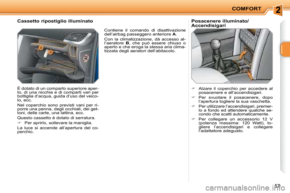 Peugeot 207 CC 2007.5  Manuale del proprietario (in Italian) COMFORT
57
      Cassetto ripostiglio illuminato  
 È dotato di un comparto superiore aper- 
to, di una nicchia e di comparti vari per 
bottiglia d’acqua, guida d’uso del veico-
lo, ecc.  
 Nel  