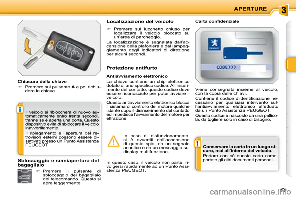 Peugeot 207 CC 2007.5  Manuale del proprietario (in Italian) !
i
APERTURE
63
  
Conservare la carta in un luogo si- 
curo, mai all’interno del veicolo.   
 Portare  con  sé  questa  carta  come 
portate gli altri documenti personali.   
 Il  veicolo  si  rib