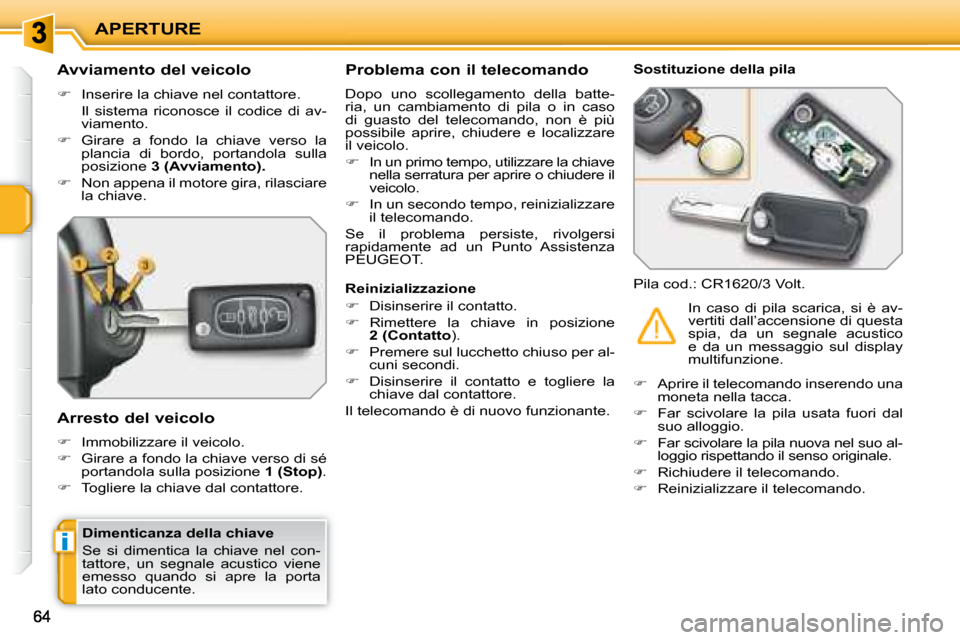 Peugeot 207 CC 2007.5  Manuale del proprietario (in Italian) i
APERTURE
  Dimenticanza della chiave  
 Se  si  dimentica  la  chiave  nel  con- 
tattore,  un  segnale  acustico  viene 
emesso  quando  si  apre  la  porta 
lato conducente.    
          Avviamen