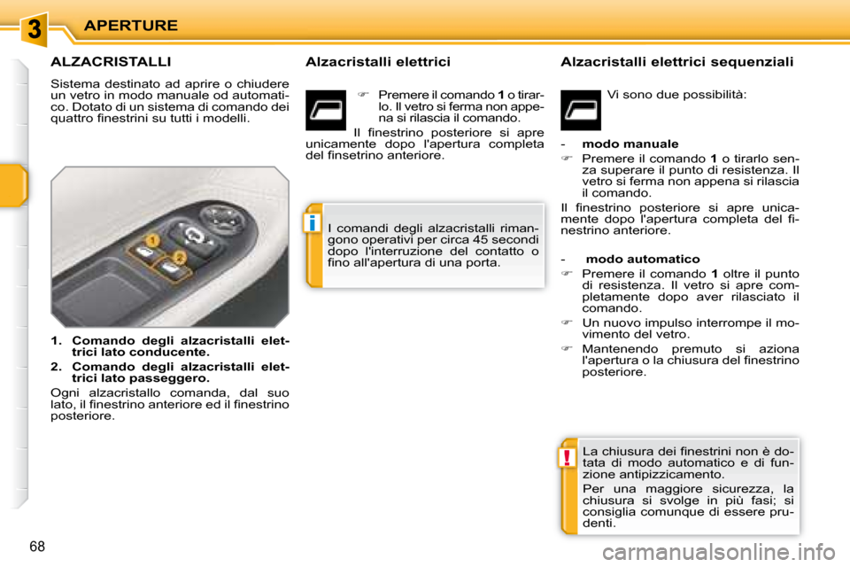 Peugeot 207 CC 2007.5  Manuale del proprietario (in Italian) !
i
APERTURE
68
               ALZACRISTALLI 
 Sistema  destinato  ad  aprire  o  chiudere  
un vetro in modo manuale od automati-
co. Dotato di un sistema di comando dei 
�q�u�a�t�t�r�o� �i� �n�e�s�t