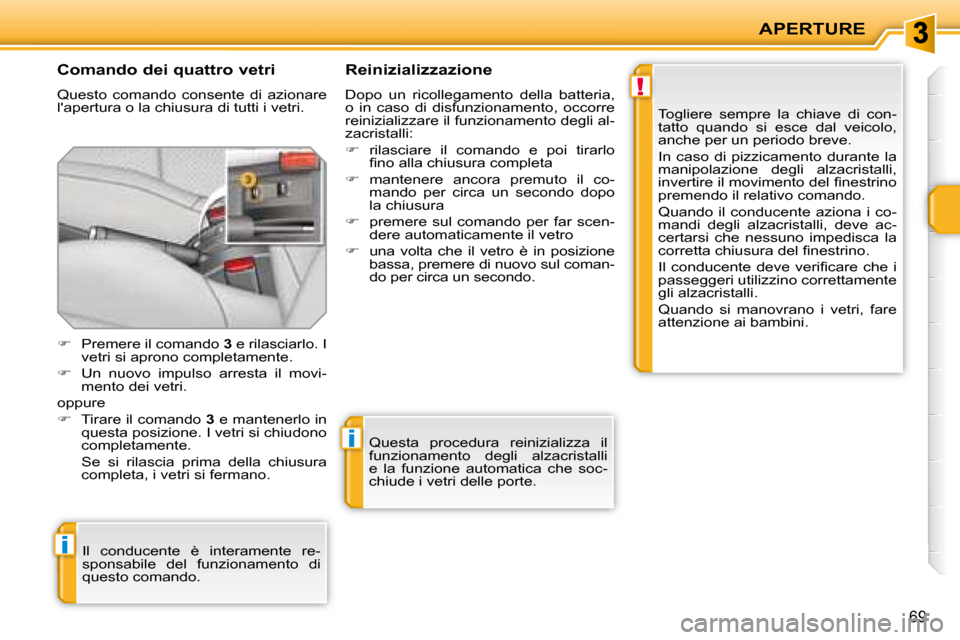 Peugeot 207 CC 2007.5  Manuale del proprietario (in Italian) !
i
i
APERTURE
69
  Comando dei quattro vetri  
 Questo  comando  consente  di  azionare  
lapertura o la chiusura di tutti i vetri.   Reinizializzazione  
 Dopo  un  ricollegamento  della  batteria,