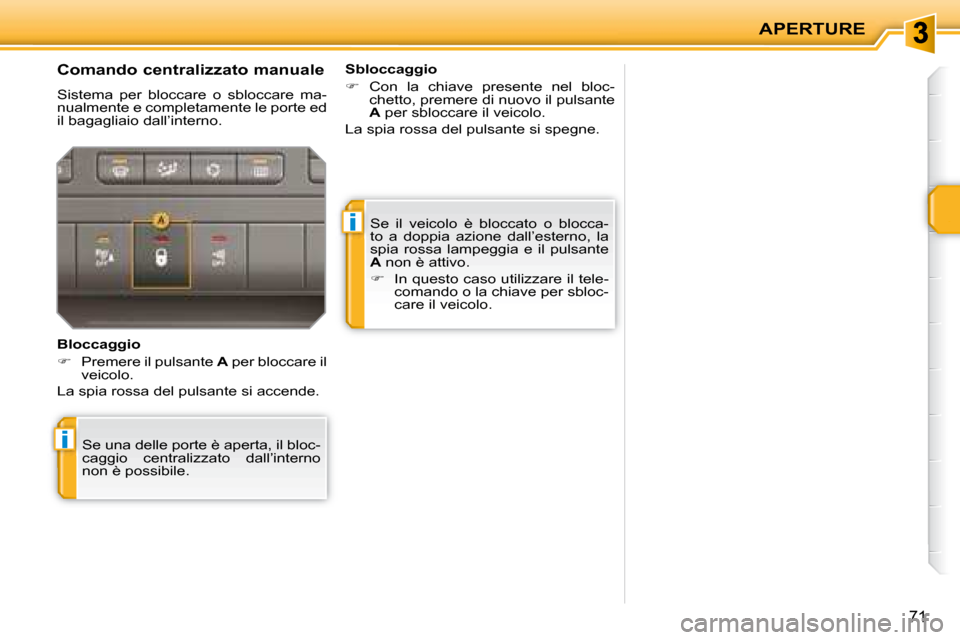 Peugeot 207 CC 2007.5  Manuale del proprietario (in Italian) i
i
APERTURE
71
 Se  il  veicolo  è  bloccato  o  blocca- 
to  a  doppia  azione  dall’esterno,  la 
spia  rossa  lampeggia  e  il  pulsante 
 
A   non è attivo. 
   
�    In questo caso utiliz