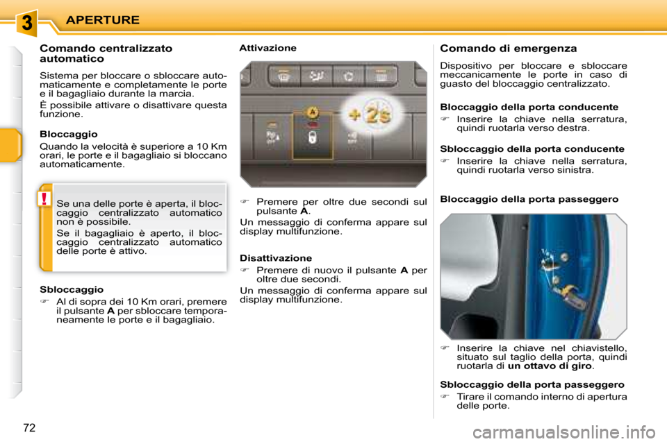 Peugeot 207 CC 2007.5  Manuale del proprietario (in Italian) !
APERTURE
72
        Comando di emergenza  
 Dispositivo  per  bloccare  e  sbloccare  
meccanicamente  le  porte  in  caso  di 
guasto del bloccaggio centralizzato.  
   
�    Inserire  la  chiav