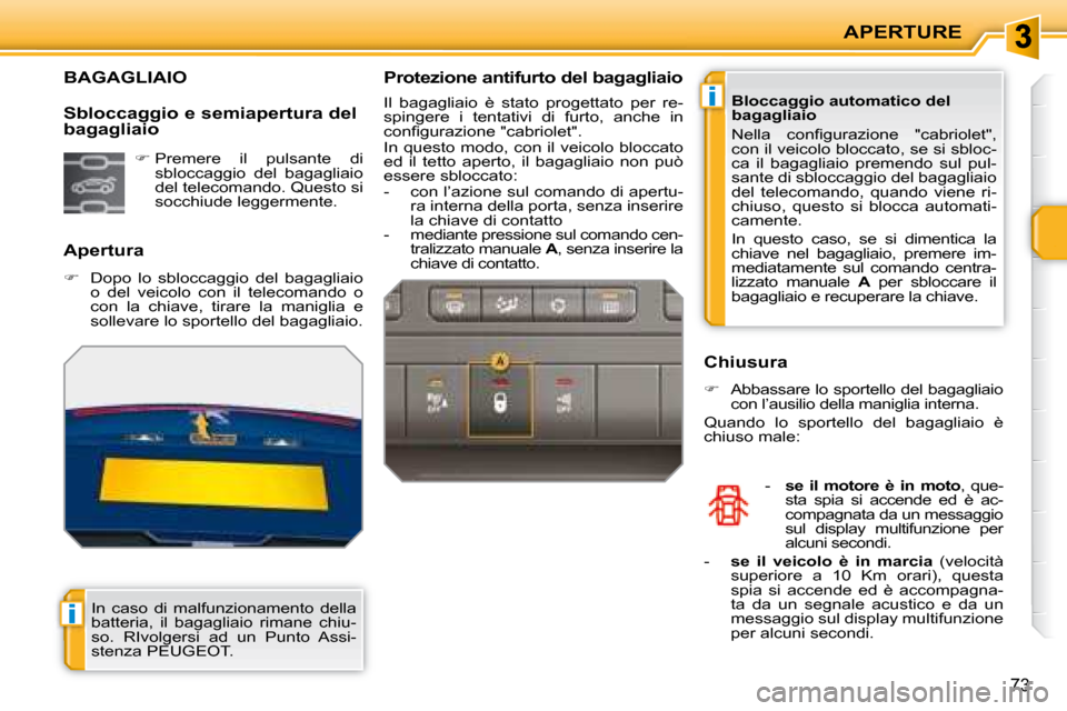 Peugeot 207 CC 2007.5  Manuale del proprietario (in Italian) i
i
APERTURE
73
             BAGAGLIAIO 
  Apertura  
   
�    Dopo  lo  sbloccaggio  del  bagagliaio 
o  del  veicolo  con  il  telecomando  o  
con  la  chiave,  tirare  la  maniglia  e 
sollevar