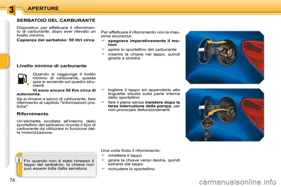 Peugeot 207 CC 2007.5  Manuale del proprietario (in Italian) i
APERTURE
74
 Fin  quando  non  è  stato  rimesso  il  
tappo  del  serbatoio,  la  chiave  non 
può essere tolta dalla serratura. 
                   SERBATOIO DEL CARBURANTE 
 Dispositivo  per  e