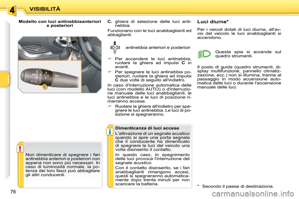 Peugeot 207 CC 2007.5 Manuale del proprietario (in Italian) !
i
VISIBILITÀ
76
Modello con luci antinebbiaanteriori e posteriori
antinebbia anteriori e posteriori
C. ghiera di selezione delle luci anti-
nebbia.
Funzionano con le luci anabbagl Peugeot 207 CC 2007.5 Manuale del proprietario (in Italian) !
i
VISIBILITÀ
76
Modello con luci antinebbiaanteriori e posteriori
antinebbia anteriori e posteriori
C. ghiera di selezione delle luci anti-
nebbia.
Funzionano con le luci anabbagl