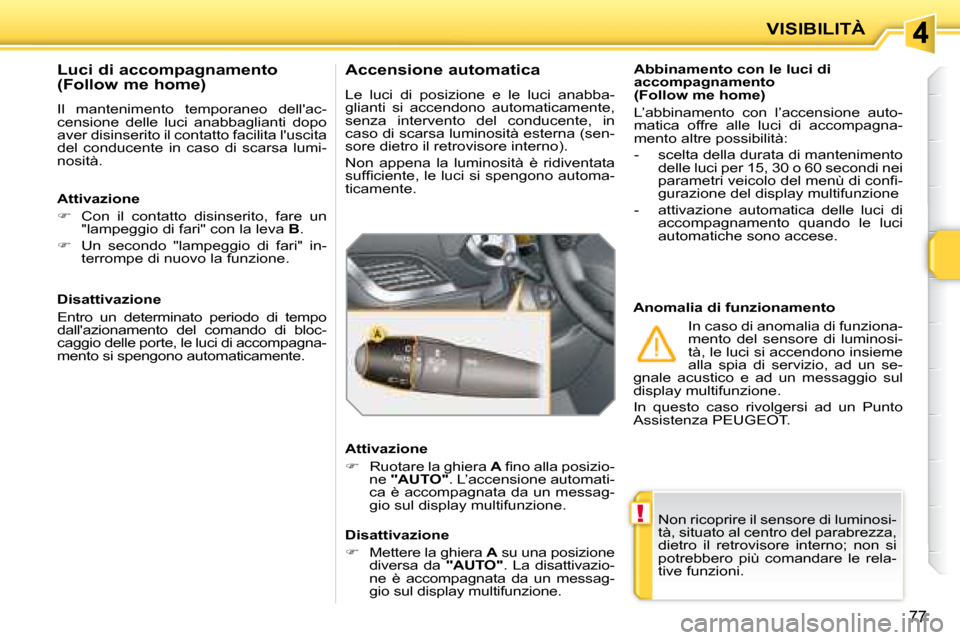 Peugeot 207 CC 2007.5 Manuale del proprietario (in Italian) !
VISIBILITÀ
77
Non ricoprire il sensore di luminosi-
tà, situato al centro del parabrezza,
dietro il retrovisore interno; non si
potrebbero più comandare le rela-
tive funzioni.
Peugeot 207 CC 2007.5 Manuale del proprietario (in Italian) !
VISIBILITÀ
77
Non ricoprire il sensore di luminosi-
tà, situato al centro del parabrezza,
dietro il retrovisore interno; non si
potrebbero più comandare le rela-
tive funzioni.