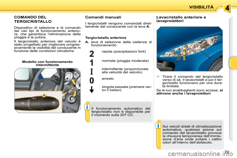 Peugeot 207 CC 2007.5 Manuale del proprietario (in Italian) i
i
VISIBILITÀ
79
COMANDO DEL
TERGICRISTALLO
Dispositivo di selezione e di comando
dei vari tipi di funzionamento anterio-
re, che garantisce l’eliminazione della
pioggia Peugeot 207 CC 2007.5 Manuale del proprietario (in Italian) i
i
VISIBILITÀ
79
COMANDO DEL
TERGICRISTALLO
Dispositivo di selezione e di comando
dei vari tipi di funzionamento anterio-
re, che garantisce l’eliminazione della
pioggia