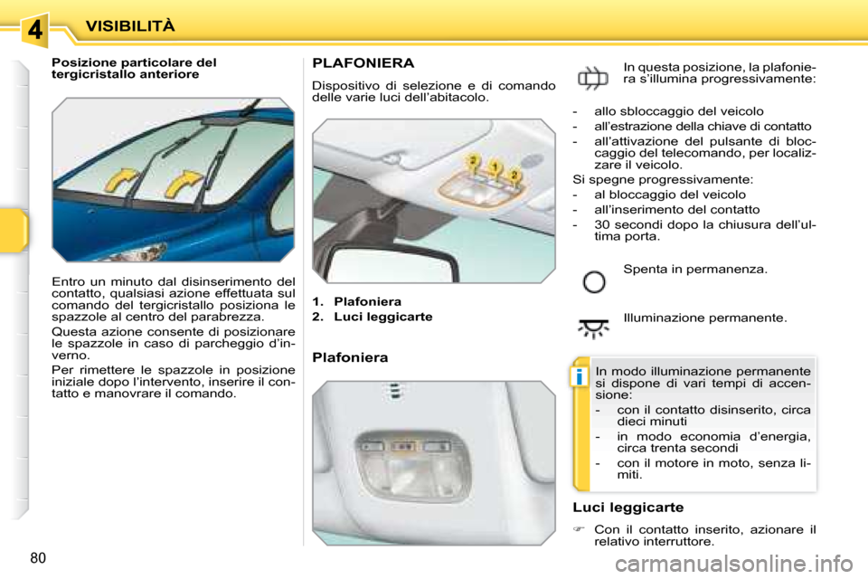 Peugeot 207 CC 2007.5 Manuale del proprietario (in Italian) i
VISIBILITÀ
80
Posizione particolare del
tergicristallo anteriore
Entro un minuto dal disinserimento del
contatto, qualsiasi azione effettuata sul
comando del tergicristallo p Peugeot 207 CC 2007.5 Manuale del proprietario (in Italian) i
VISIBILITÀ
80
Posizione particolare del
tergicristallo anteriore
Entro un minuto dal disinserimento del
contatto, qualsiasi azione effettuata sul
comando del tergicristallo p