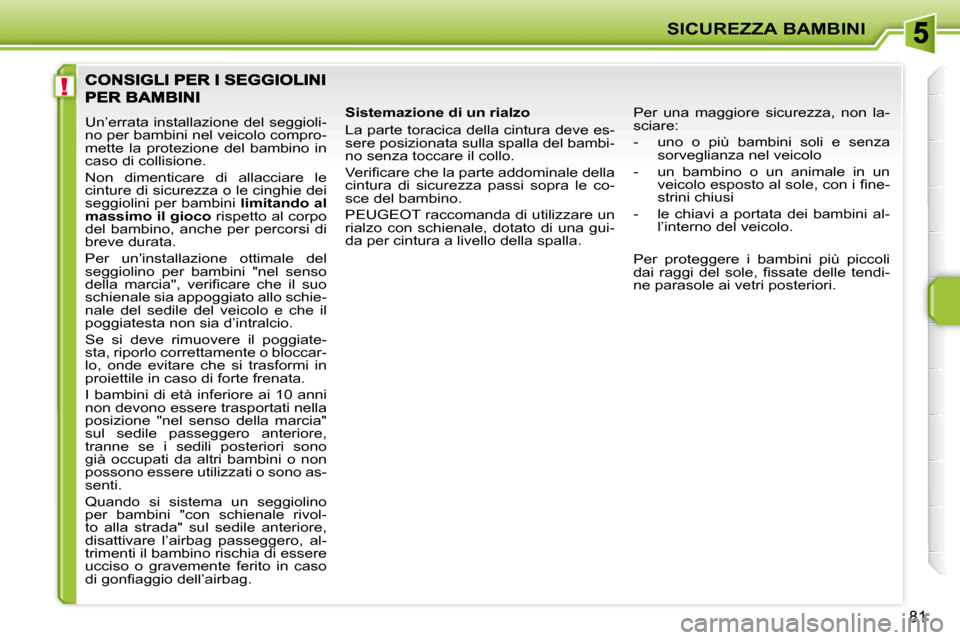 Peugeot 207 CC 2007.5 Manuale del proprietario (in Italian) !
SICUREZZA BAMBINI
81
Un’errata installazione del seggioli-
no per bambini nel veicolo compro-
mette la protezione del bambino in
caso di collisione.
Non dimenticare di allacciare le Peugeot 207 CC 2007.5 Manuale del proprietario (in Italian) !
SICUREZZA BAMBINI
81
Un’errata installazione del seggioli-
no per bambini nel veicolo compro-
mette la protezione del bambino in
caso di collisione.
Non dimenticare di allacciare le